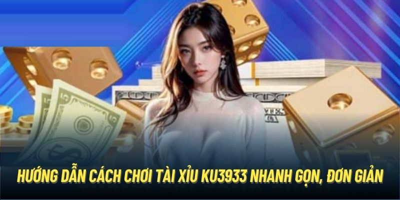 Hướng dẫn cách chơi tài xỉu Ku3933 nhanh gọn, đơn giản