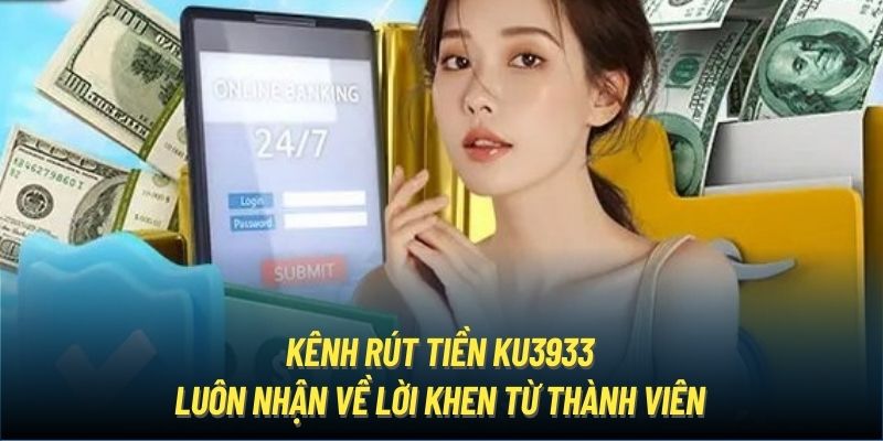 Kênh rút tiền Ku3933 luôn nhận về lời khen từ thành viên