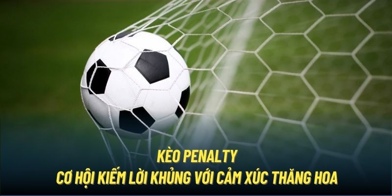 Kèo Penalty | Cơ Hội Kiếm Lời Khủng Với Cảm Xúc Thăng Hoa