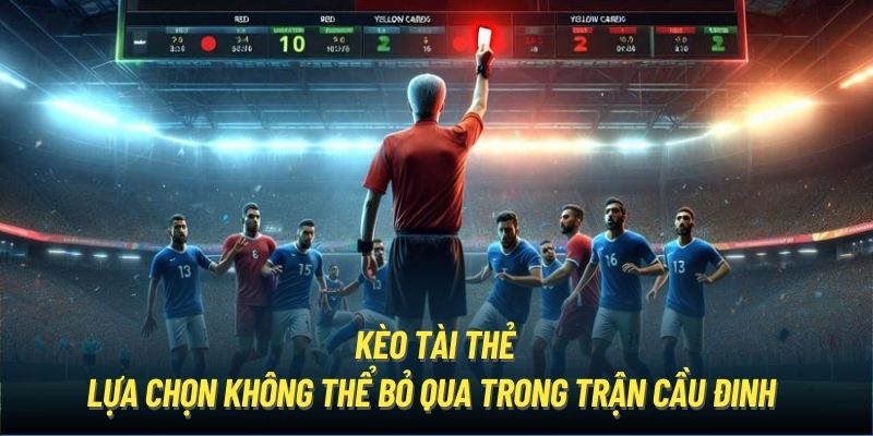 Kèo Tài Thẻ | Lựa Chọn Không Thể Bỏ Qua Trong Trận Cầu Đinh