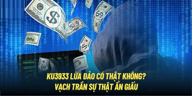 Ku3933 Lừa Đảo Có Thật Không? Vạch Trần Sự Thật Ẩn Giấu