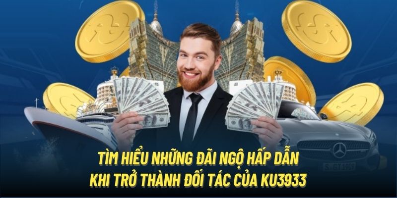 Tìm hiểu những đãi ngộ hấp dẫn khi trở thành đối tác của Ku3933