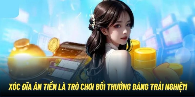 Xóc đĩa ăn tiền là trò chơi đổi thưởng đáng trải nghiệm